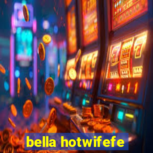 bella hotwifefe